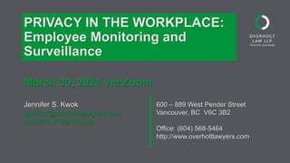 600 – 889 West Pender Street
Vancouver, BC V6C 3B2
Office: (604) 568-5464
http://www.overholtlawyers.com
PRIVACY IN THE WORKPLACE:
Employee Monitoring and
Surveillance
March 30, 2021 via Zoom
Jennifer S. Kwok
jennifer@overholtlawyers.com
604-676-4189 (direct)
 