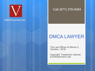 DMCA LAWYER
The Law Offices of Steven C.
Vondran - 2018
Copyright, Trademark, Internet
& Entertainment Law
DMCACounsel.com
Call (877) 276-5084
 