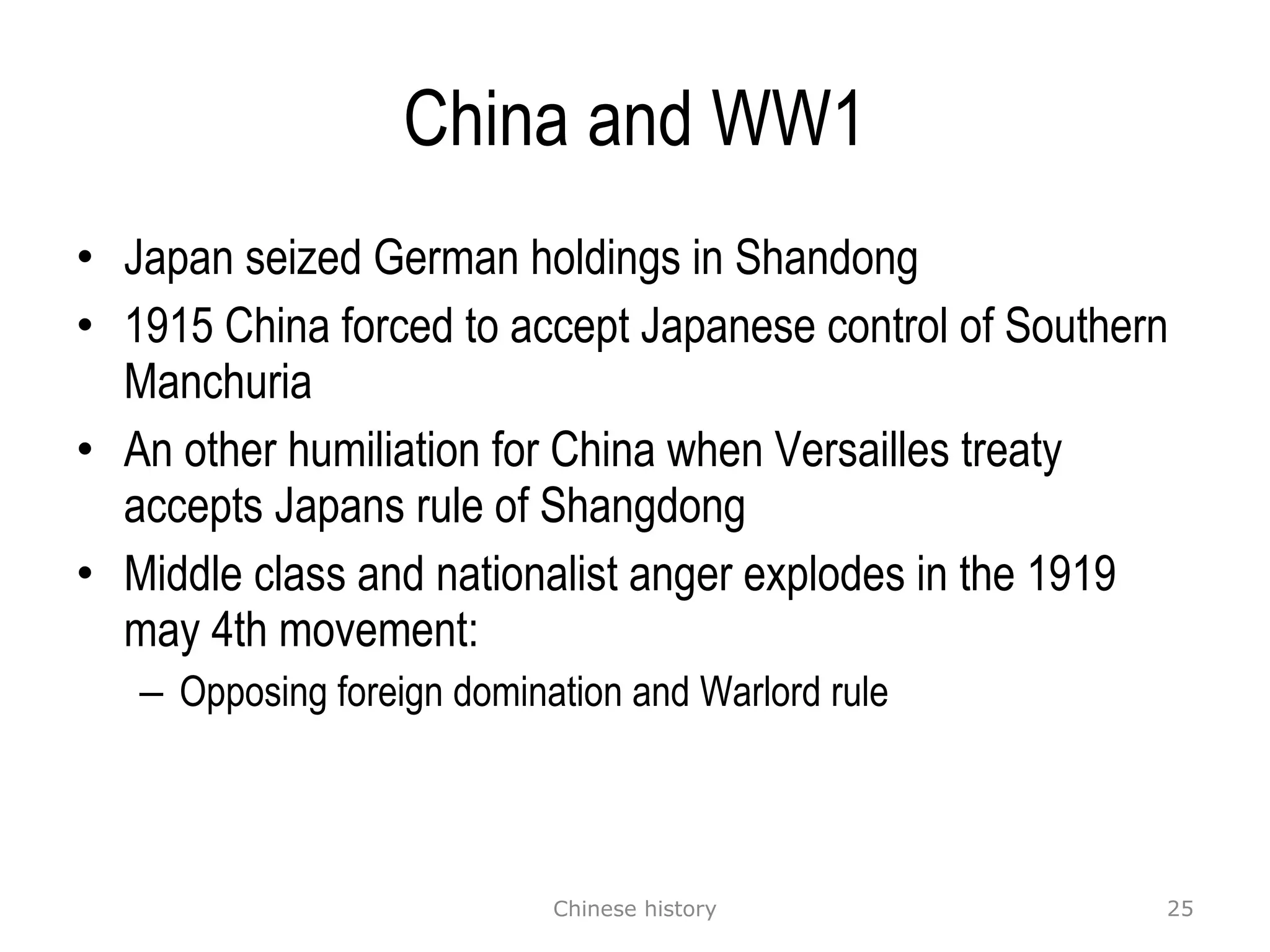China and WW1 Japan seized German holdings in Shandong 1915 China forced to accept Japanese control of Southern Manchuria An other humiliation for China when Versailles treaty accepts Japans rule of Shangdong Middle class and nationalist anger explodes in the 1919 may 4th movement: Opposing foreign domination and Warlord rule Chinese history 