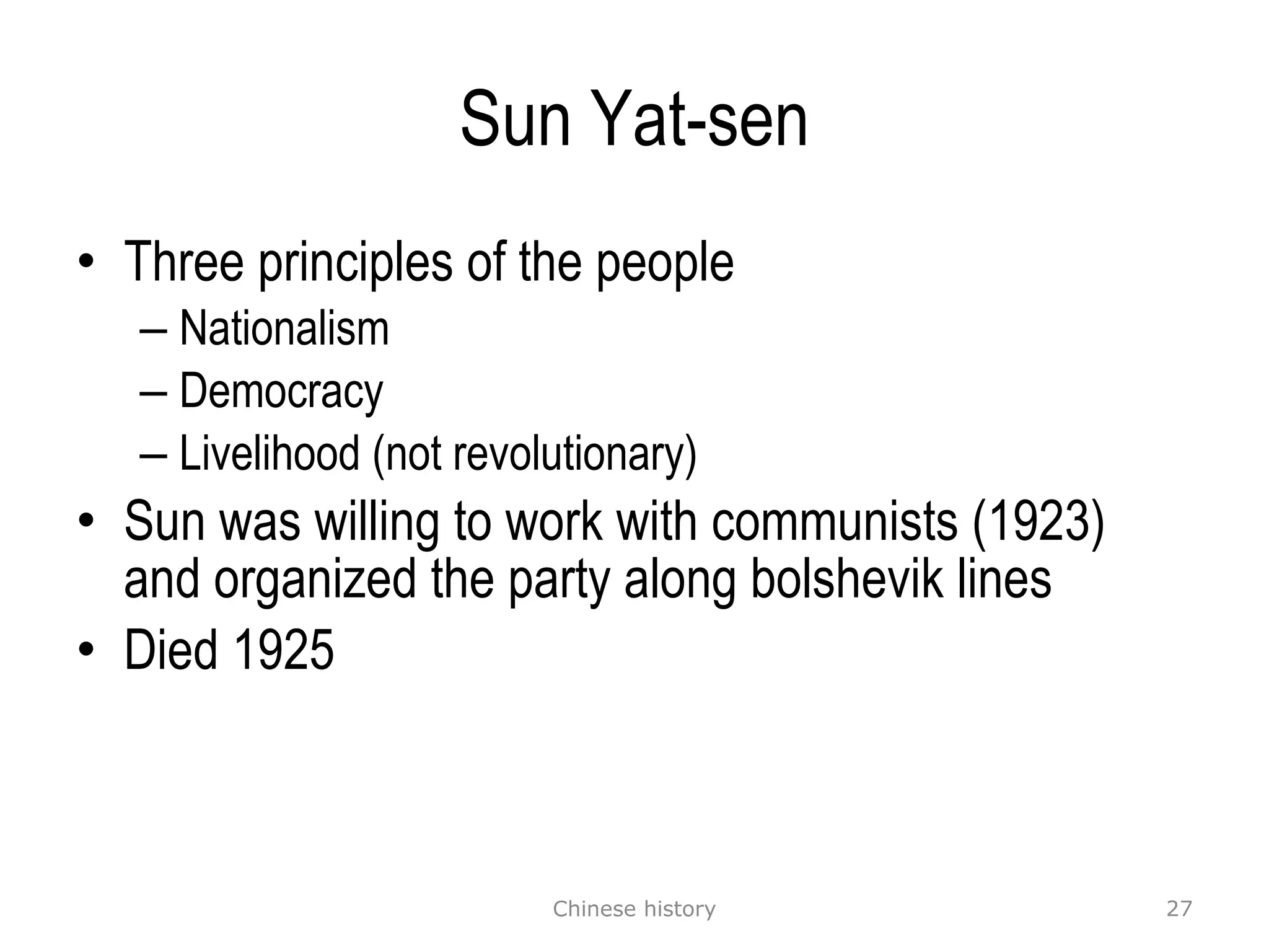Sun Yat-sen Three principles of the people Nationalism Democracy Livelihood (not revolutionary) Sun was willing to work with communists (1923) and organized the party along bolshevik lines Died 1925 Chinese history 