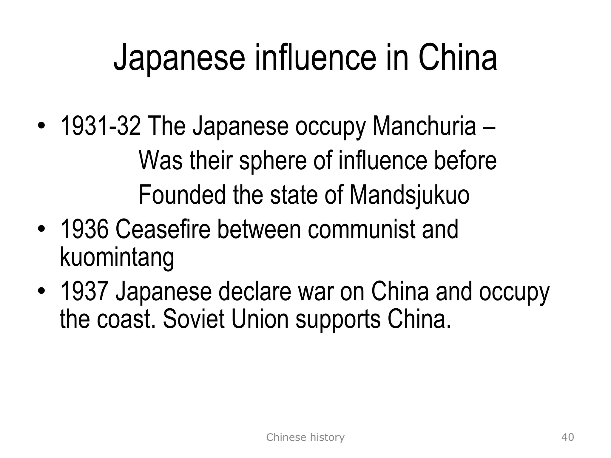 Japanese influence in China 1931-32 The Japanese occupy Manchuria –  Was their sphere of influence before Founded the state of Mandsjukuo 1936 Ceasefire between communist and kuomintang 1937 Japanese declare war on China and occupy the coast. Soviet Union supports China. Chinese history 