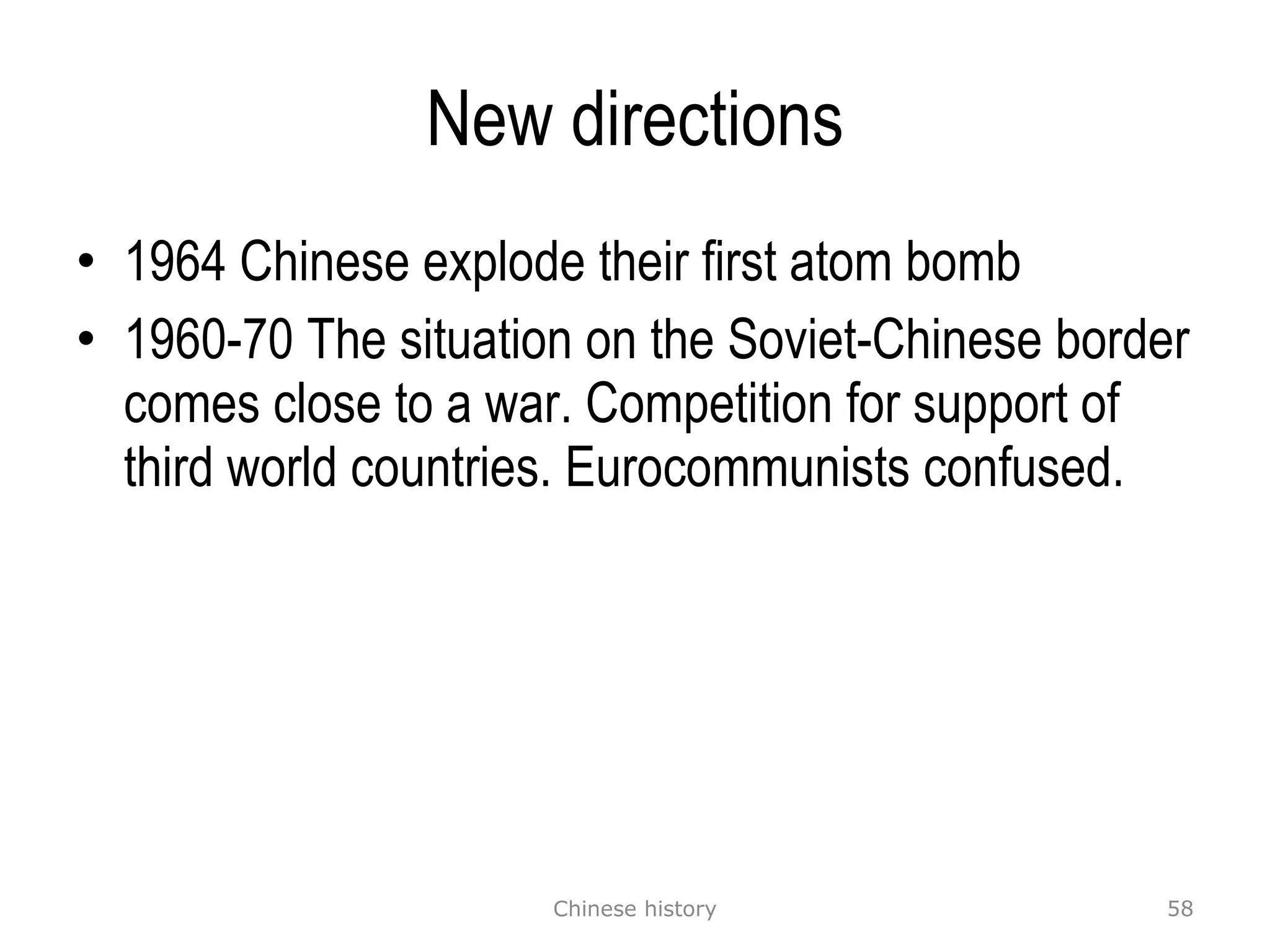 New directions 1964 Chinese explode their first atom bomb 1960-70 The situation on the Soviet-Chinese border comes close to a war. Competition for support of third world countries. Eurocommunists confused. Chinese history 