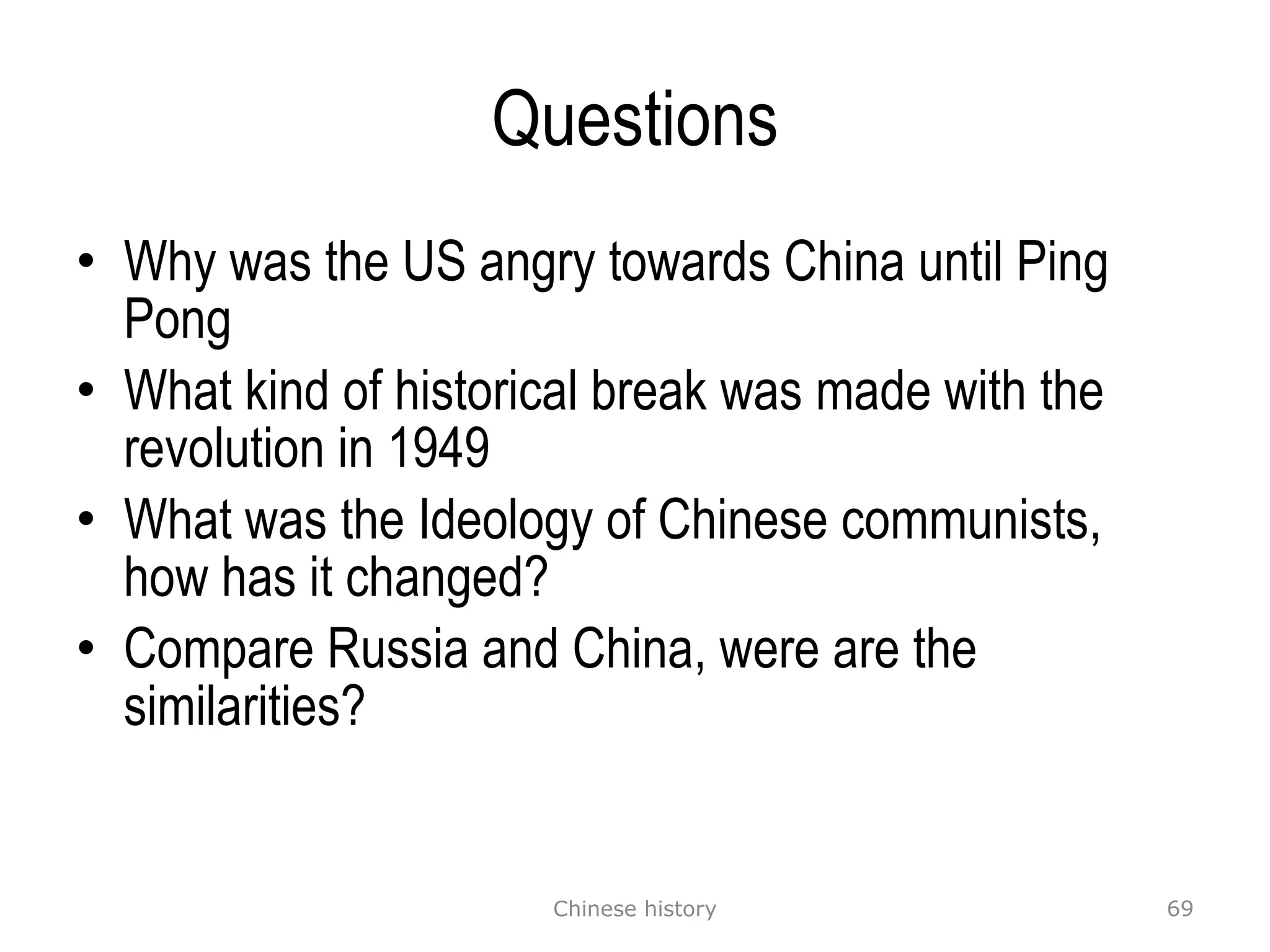 Questions Why was the US angry towards China until Ping Pong What kind of historical break was made with the revolution in 1949 What was the  Ideology of Chinese communists , how has it changed?  Compare Russia and China, were are the similarities? Chinese history 