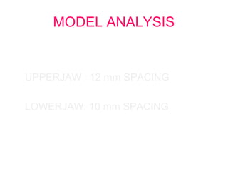 MODEL ANALYSIS 
UPPERJAW : 12 mm SPACING 
LOWERJAW: 10 mm SPACING 
 