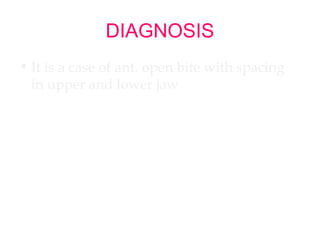 DIAGNOSIS 
• It is a case of ant. open bite with spacing 
in upper and lower jaw . 
 