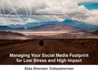 TM
Managing Your Social Media Footprint !
for Low Stress and High Impact!
Aliza Sherman!@alizasherman!
 