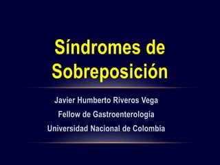Javier Humberto Riveros Vega
Fellow de Gastroenterología
Universidad Nacional de Colombia
Síndromes de
Sobreposición
 