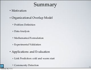 Summary
• Motivation
• Organizational Overlap Model
• Problem Deﬁnition
• Data Analysis
• Mathematical Formulation
• Exper...