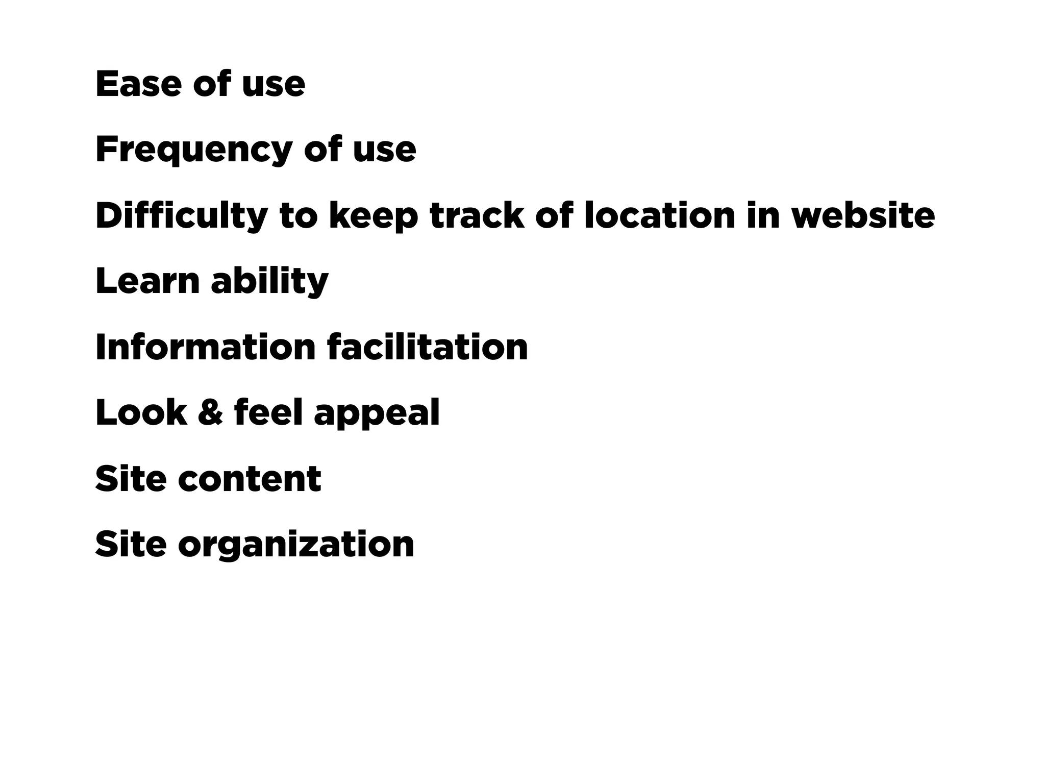 Ease of use
    Frequency of use
    Difficulty to keep track of location in website
    Learn ability
    Information facilitation
    Look & feel appeal
    Site content
    Site organization
✓
 