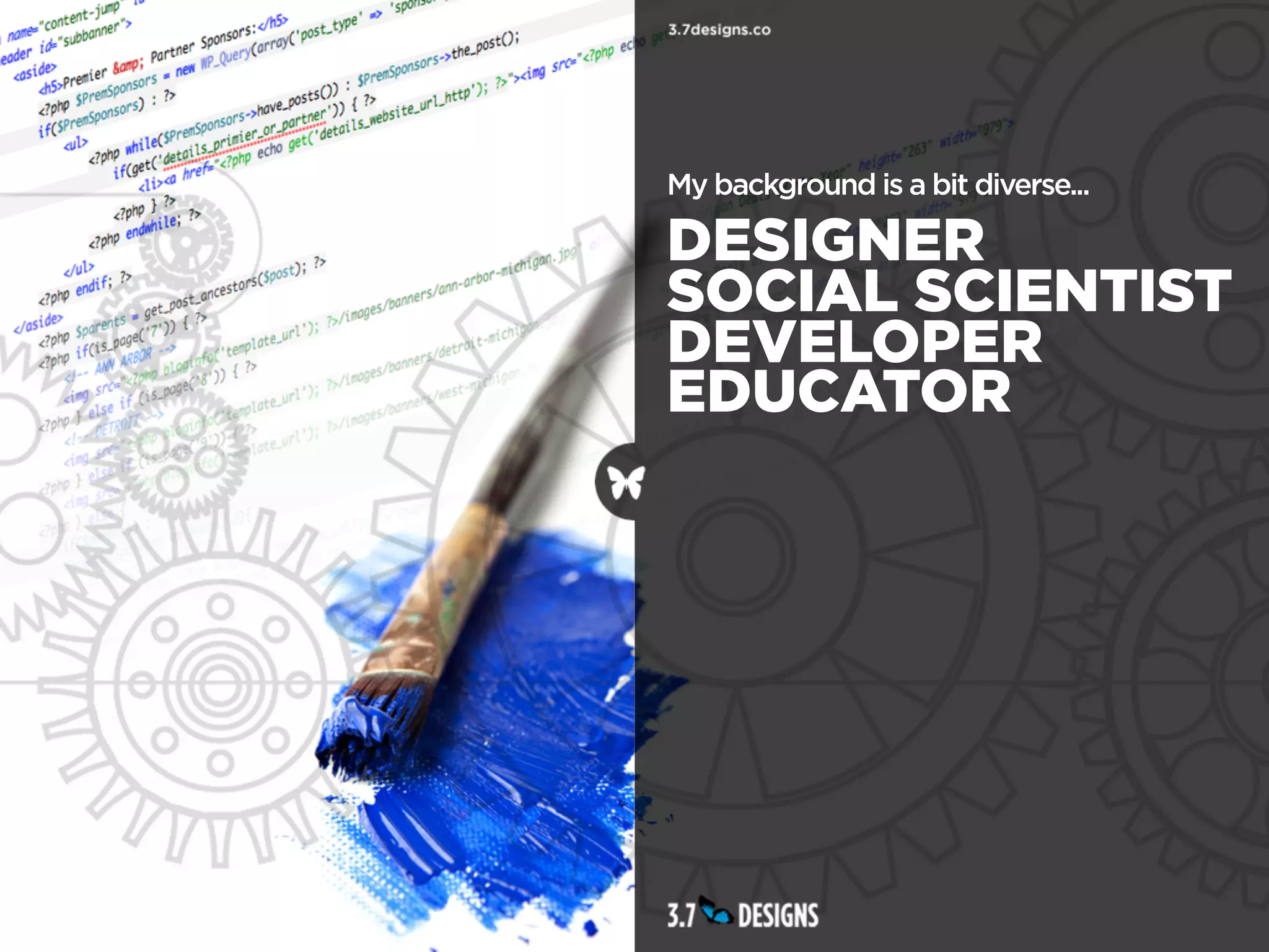 My background is a bit diverse...

DESIGNER
SOCIAL SCIENTIST
DEVELOPER
EDUCATOR
 