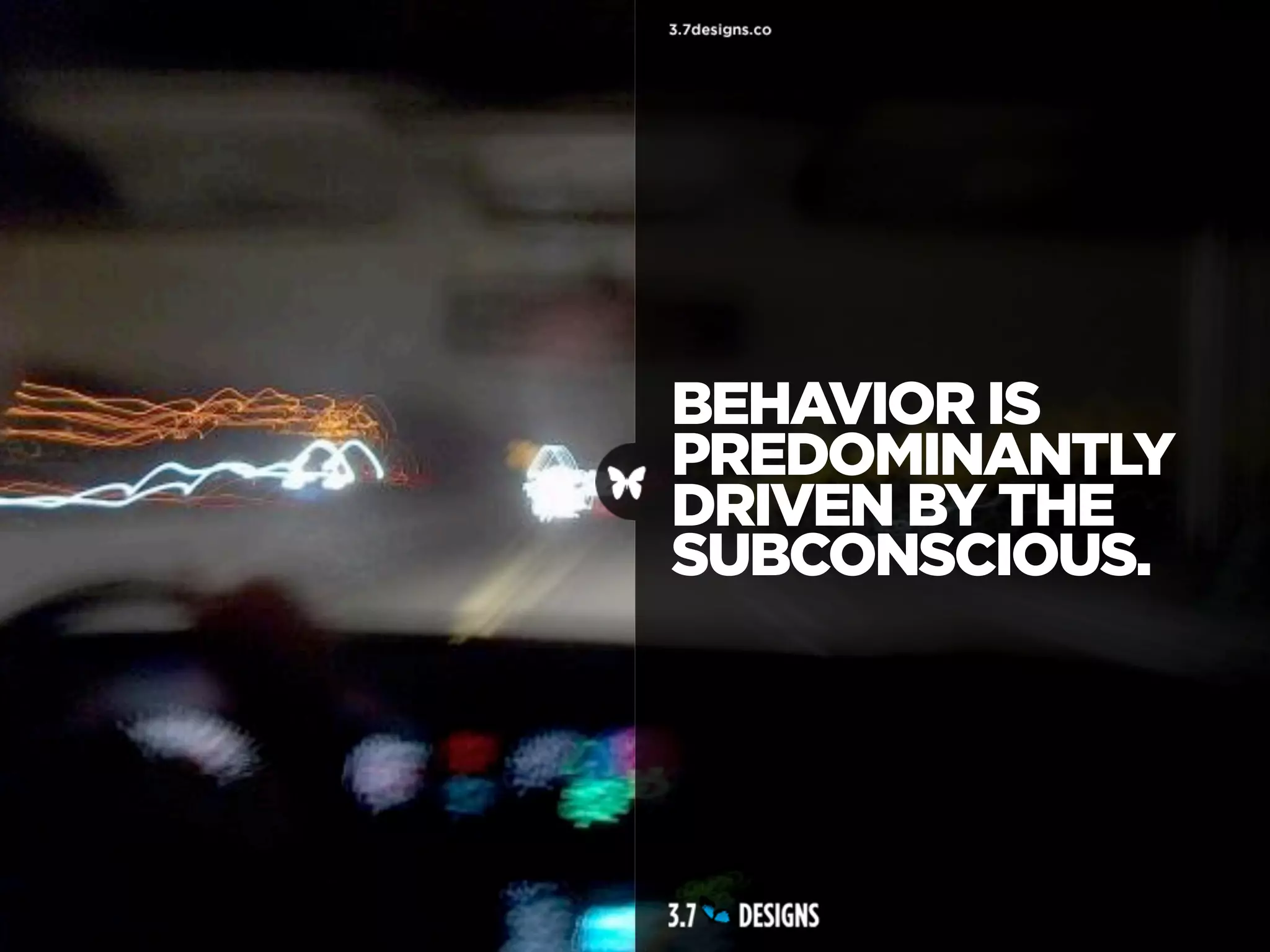 BEHAVIOR IS
PREDOMINANTLY
DRIVEN BY THE
SUBCONSCIOUS.
 