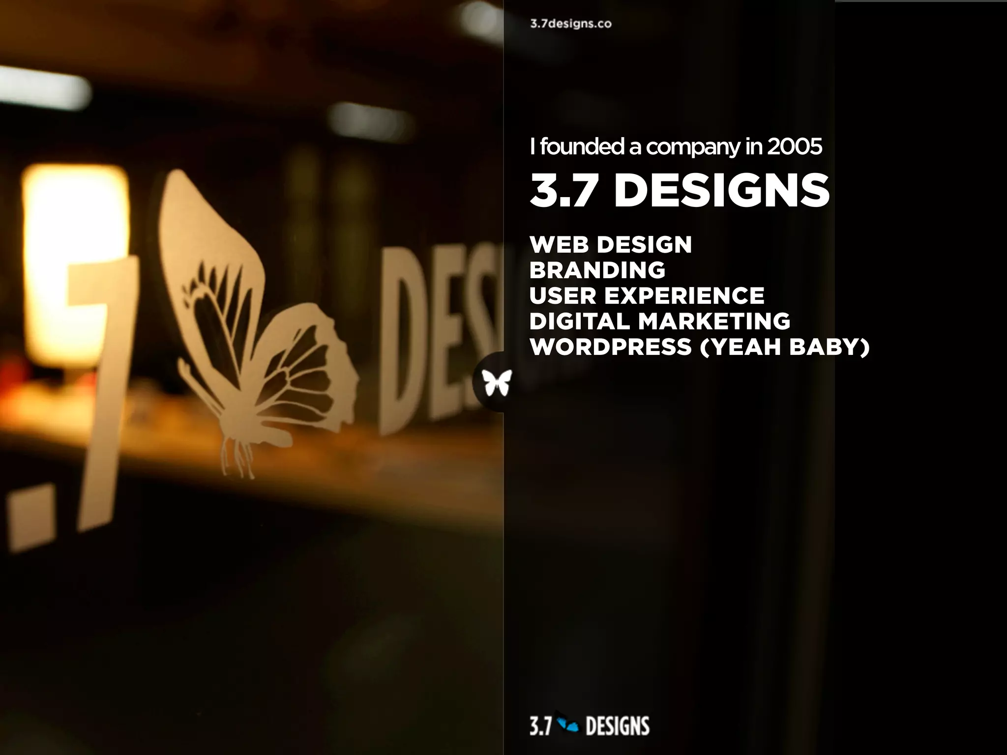 I founded a company in 2005

3.7 DESIGNS
WEB DESIGN
BRANDING
USER EXPERIENCE
DIGITAL MARKETING
WORDPRESS (YEAH BABY)
 
