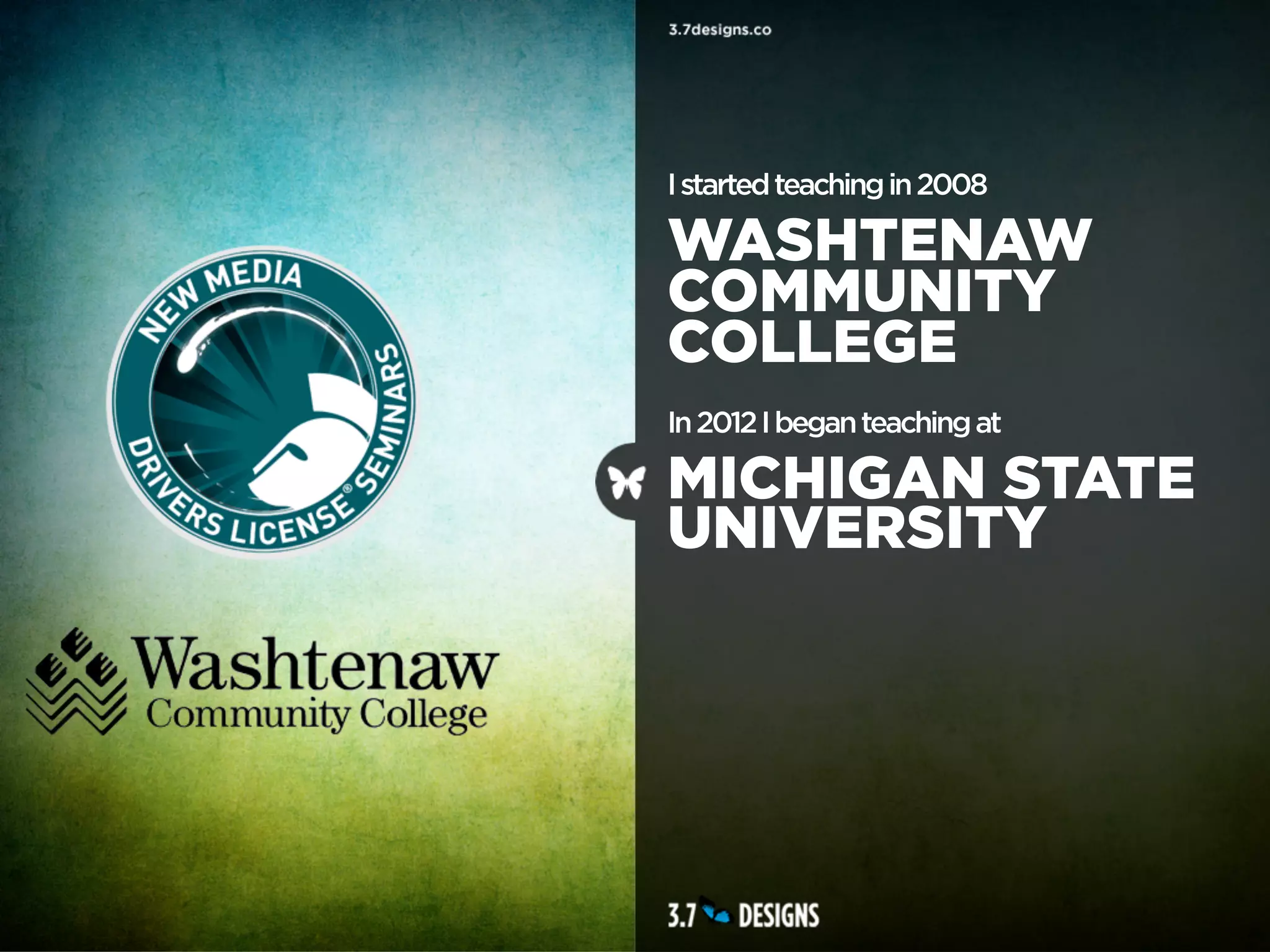 I started teaching in 2008

WASHTENAW
COMMUNITY
COLLEGE
In 2012 I began teaching at

MICHIGAN STATE
UNIVERSITY
 