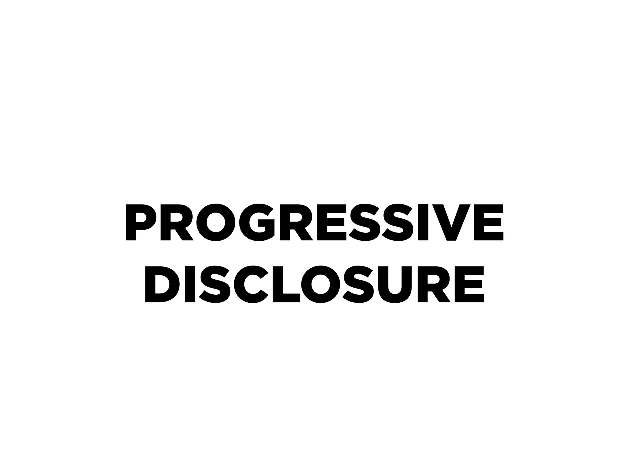 PROGRESSIVE
 DISCLOSURE
 