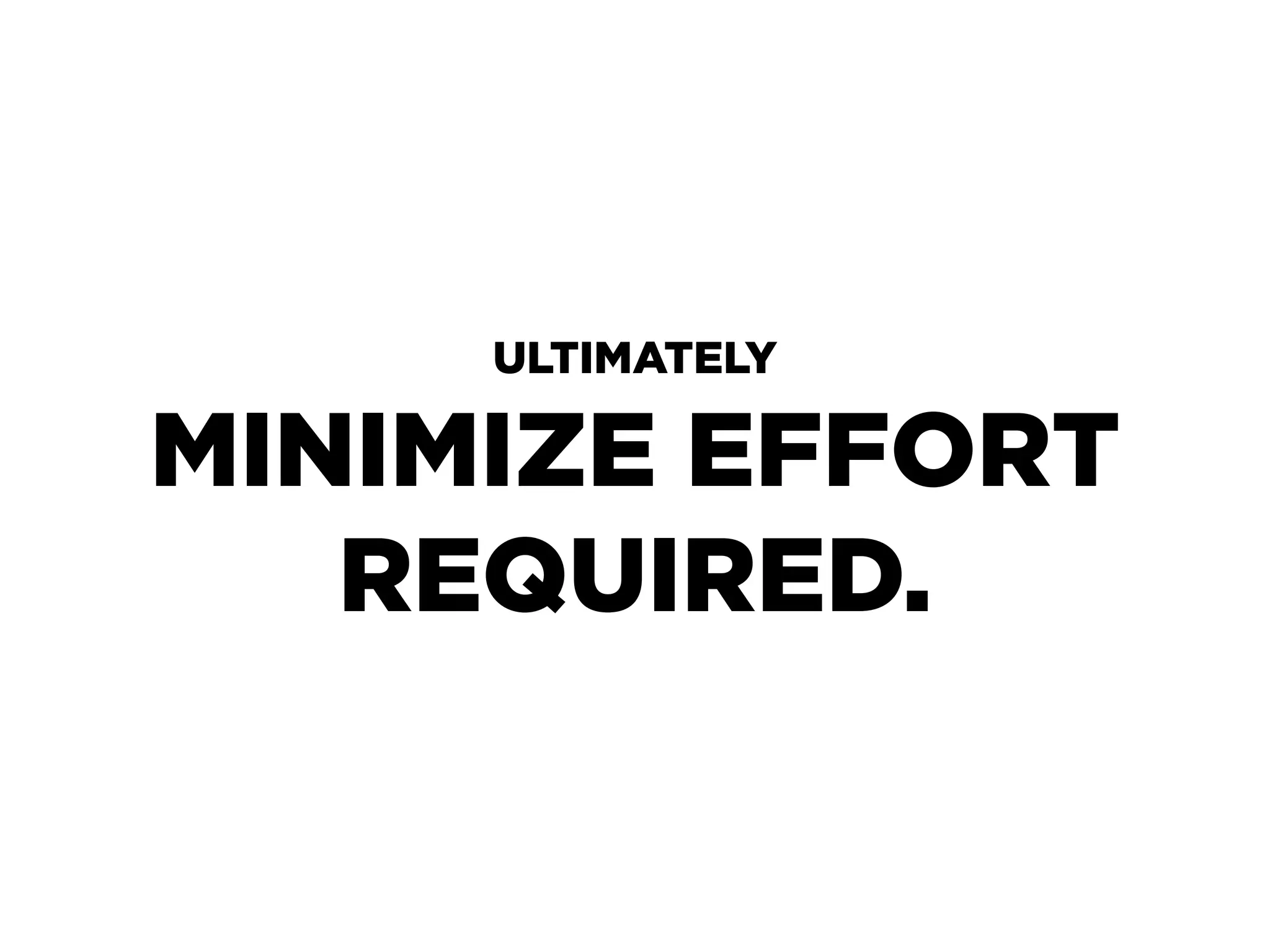 ULTIMATELY

MINIMIZE EFFORT
   REQUIRED.
 