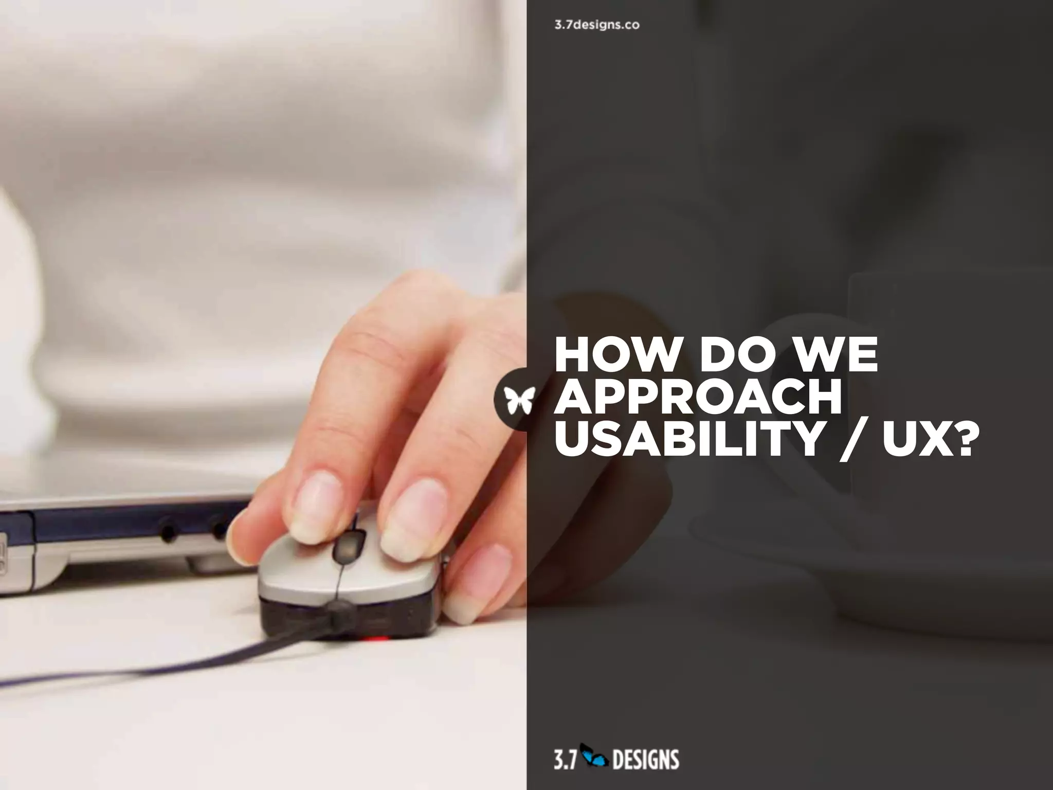 HOW DO WE
APPROACH
USABILITY / UX?
 