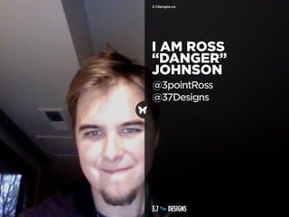 I AM ROSS
“DANGER”
JOHNSON
@3pointRoss
@37Designs
 