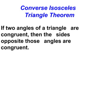 Converse Isosceles
Triangle Theorem
If two angles of a triangle are
congruent, then the sides
opposite those angles are
congruent.
 