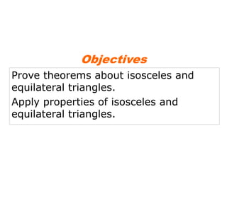 Prove theorems about isosceles and
equilateral triangles.
Apply properties of isosceles and
equilateral triangles.
Objectives
 