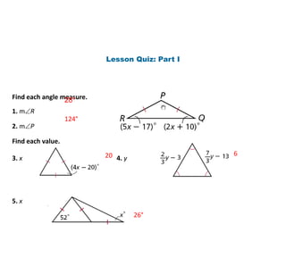 Lesson Quiz: Part I
Find each angle measure.
1. mR
2. mP
Find each value.
3. x 4. y
5. x
124°
28°
20 6
26°
 