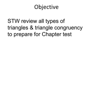 STW review all types of
triangles & triangle congruency
to prepare for Chapter test
 