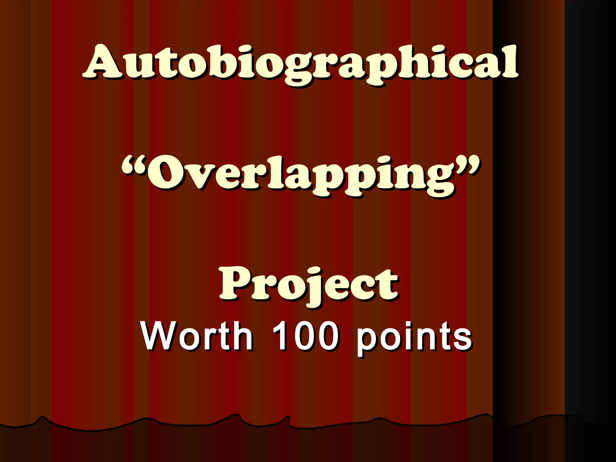 AutobiographicalAutobiographical
“Overlapping”“Overlapping”
ProjectProject
Worth 100 pointsWorth 100 points
 