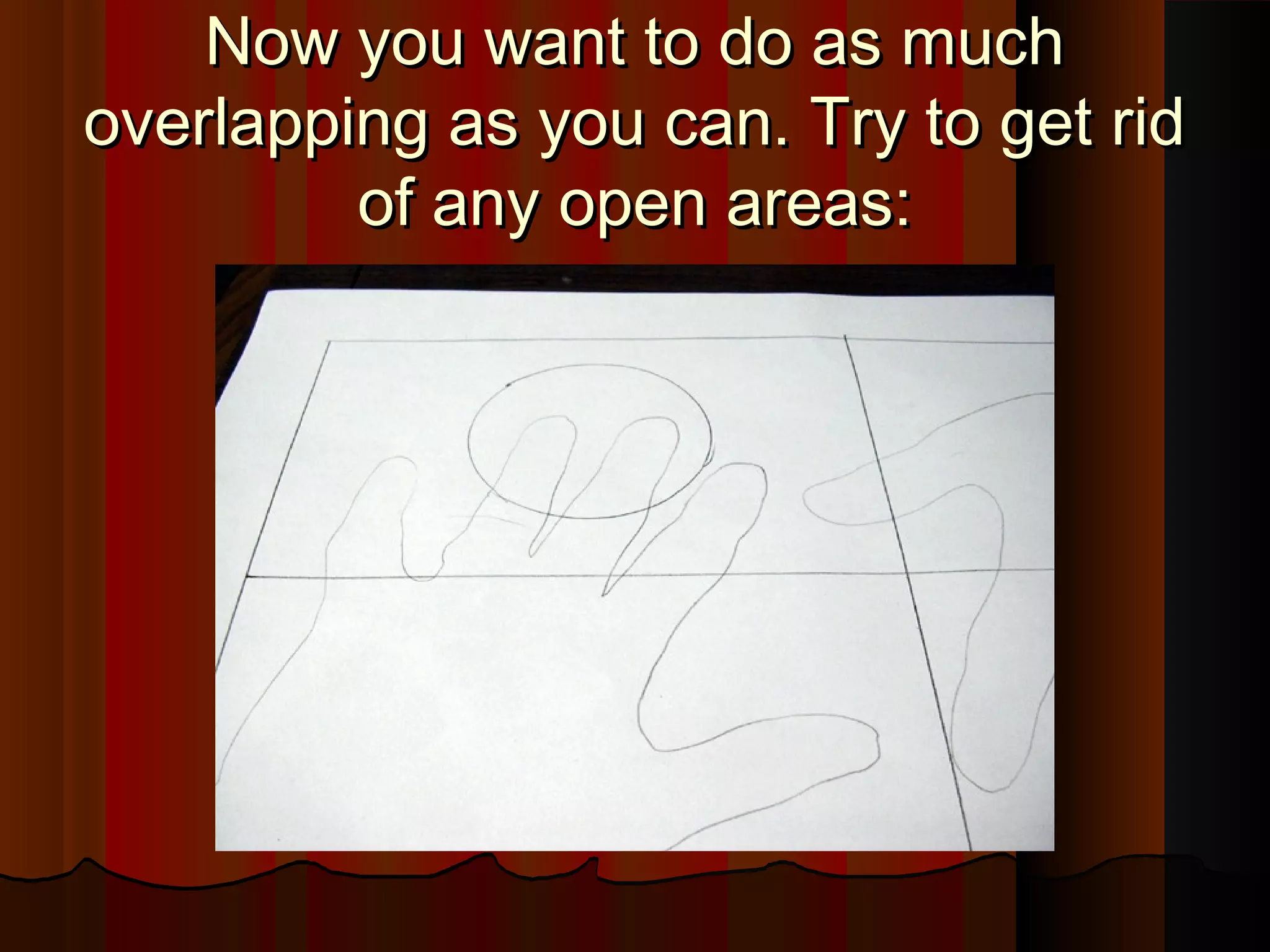 Now you want to do as muchNow you want to do as much
overlapping as you can. Try to get ridoverlapping as you can. Try to get rid
of any open areas:of any open areas:
 