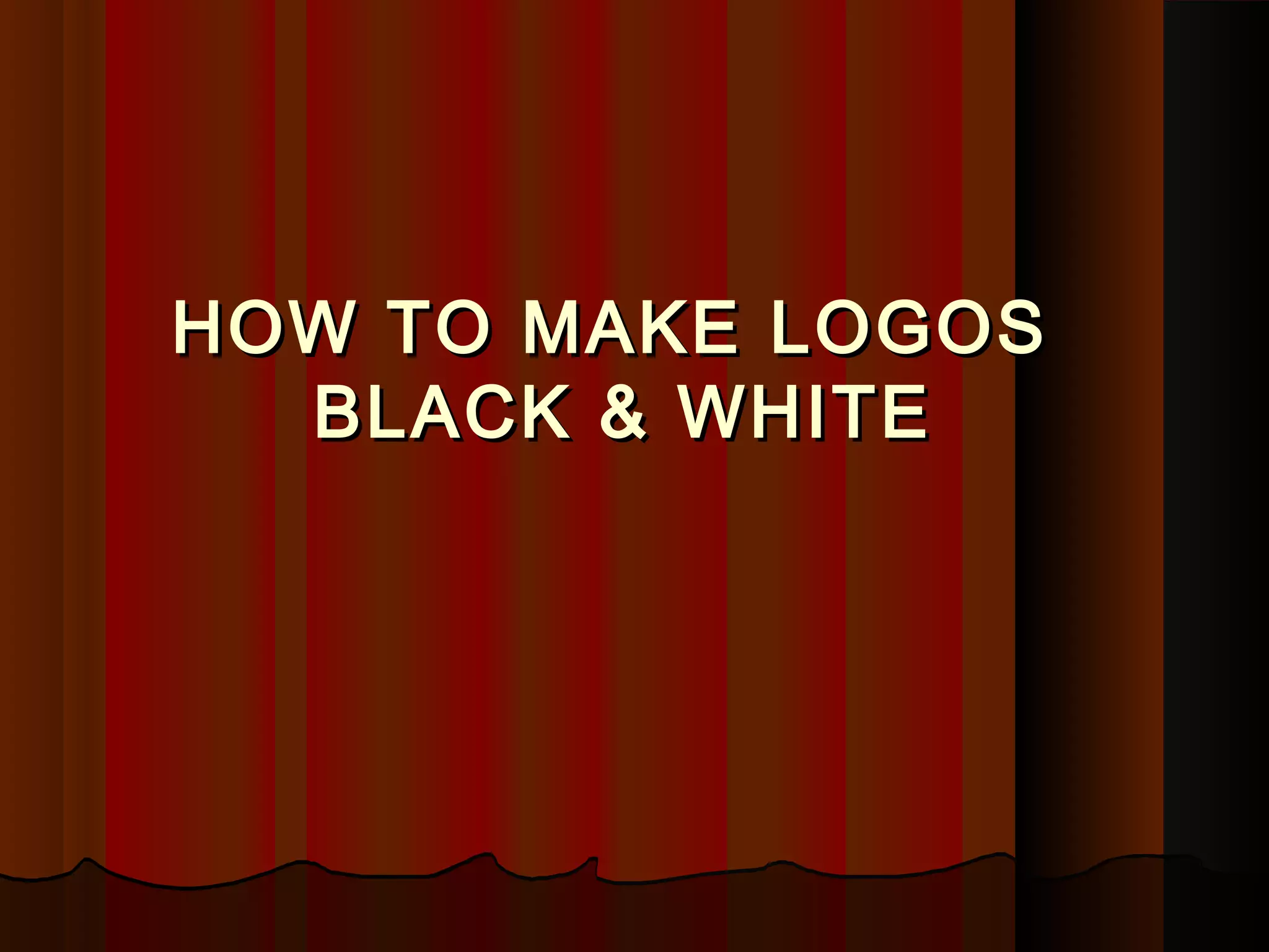 HOW TO MAKE LOGOSHOW TO MAKE LOGOS
BLACK & WHITEBLACK & WHITE
 