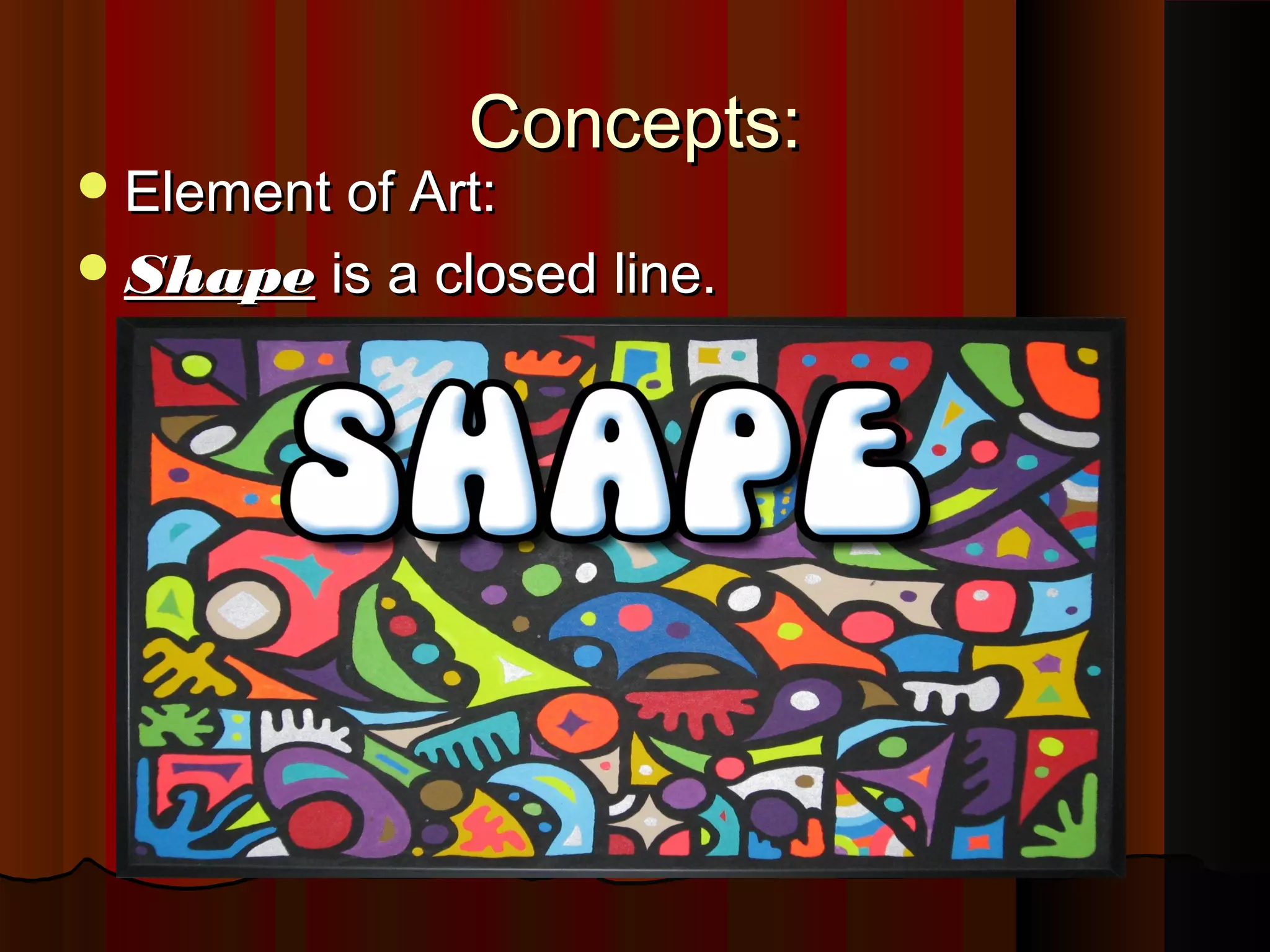 Concepts:Concepts:
Element of Art:Element of Art:
ShapeShape is a closed line.is a closed line.
 