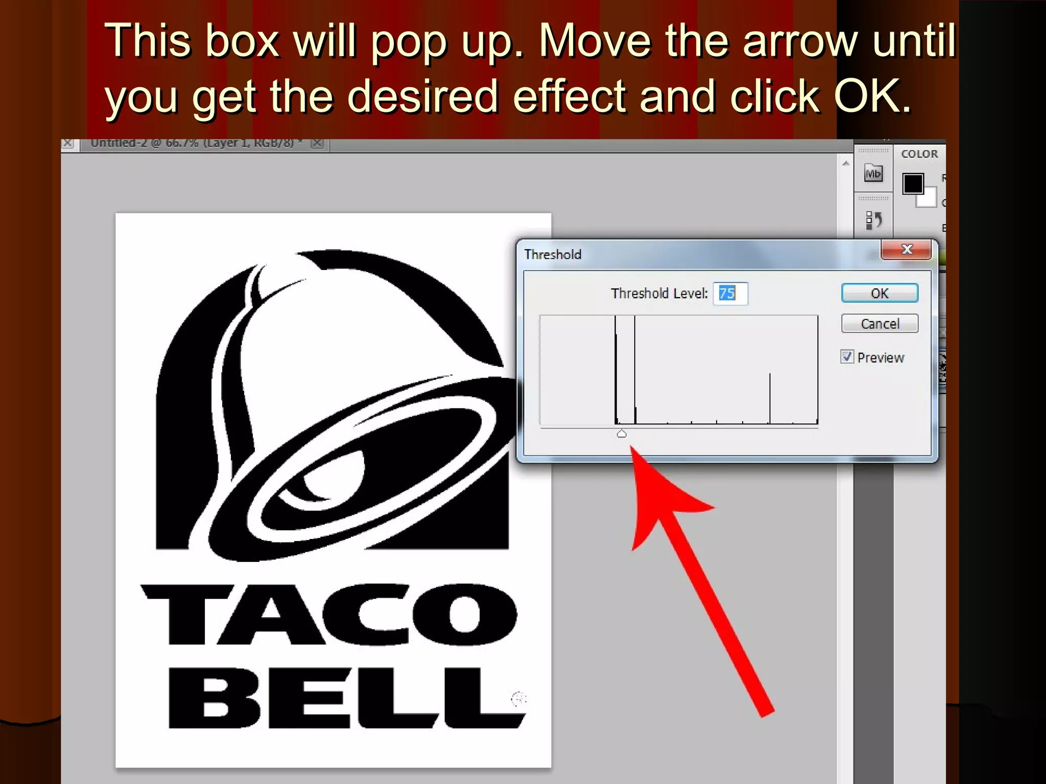 This box will pop up. Move the arrow untilThis box will pop up. Move the arrow until
you get the desired effect and click OK.you get the desired effect and click OK.
 