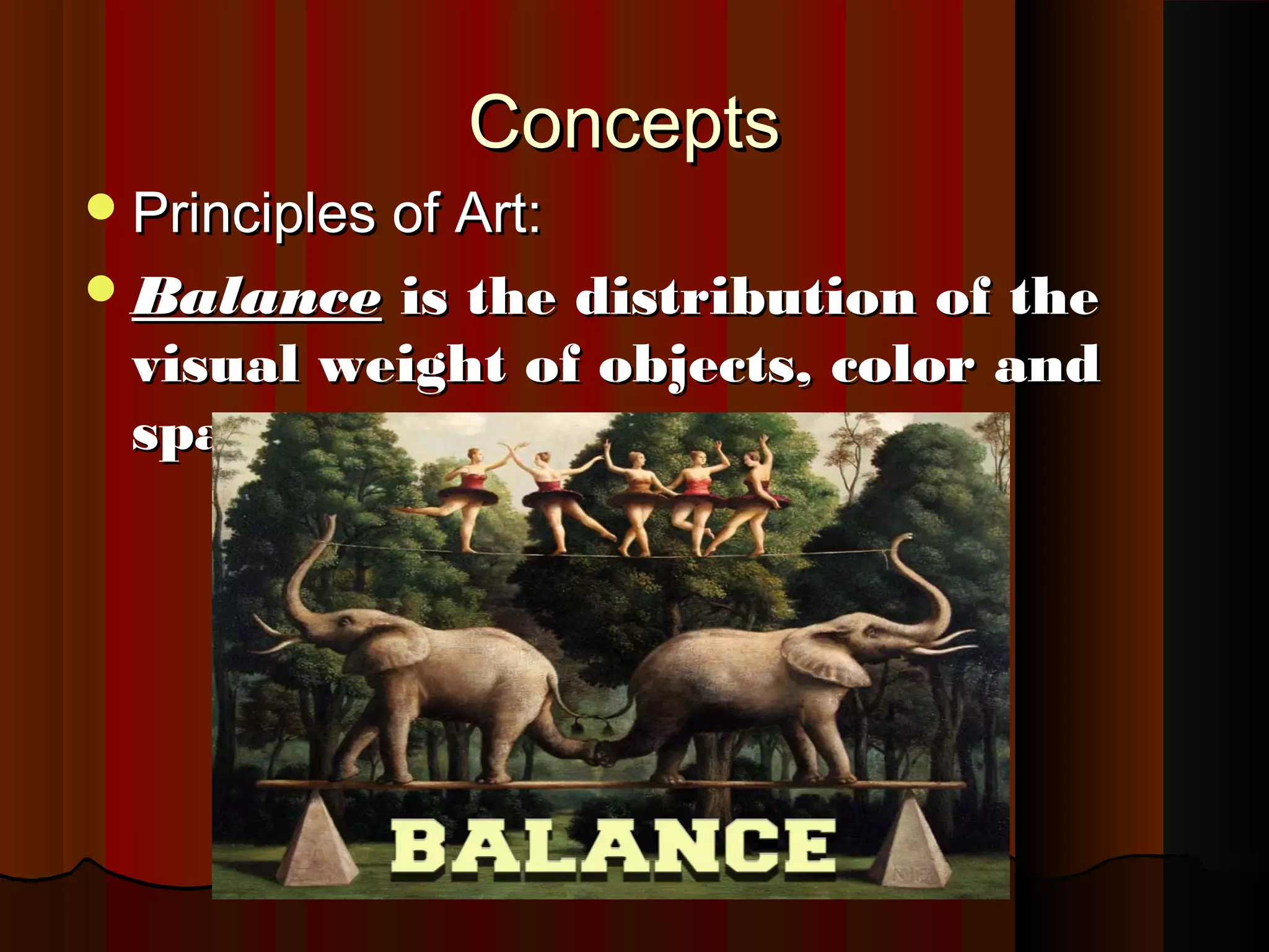 ConceptsConcepts
Principles of Art:Principles of Art:
BalanceBalance is the distribution of theis the distribution of the
visual weight of objects, color andvisual weight of objects, color and
space.space.
 