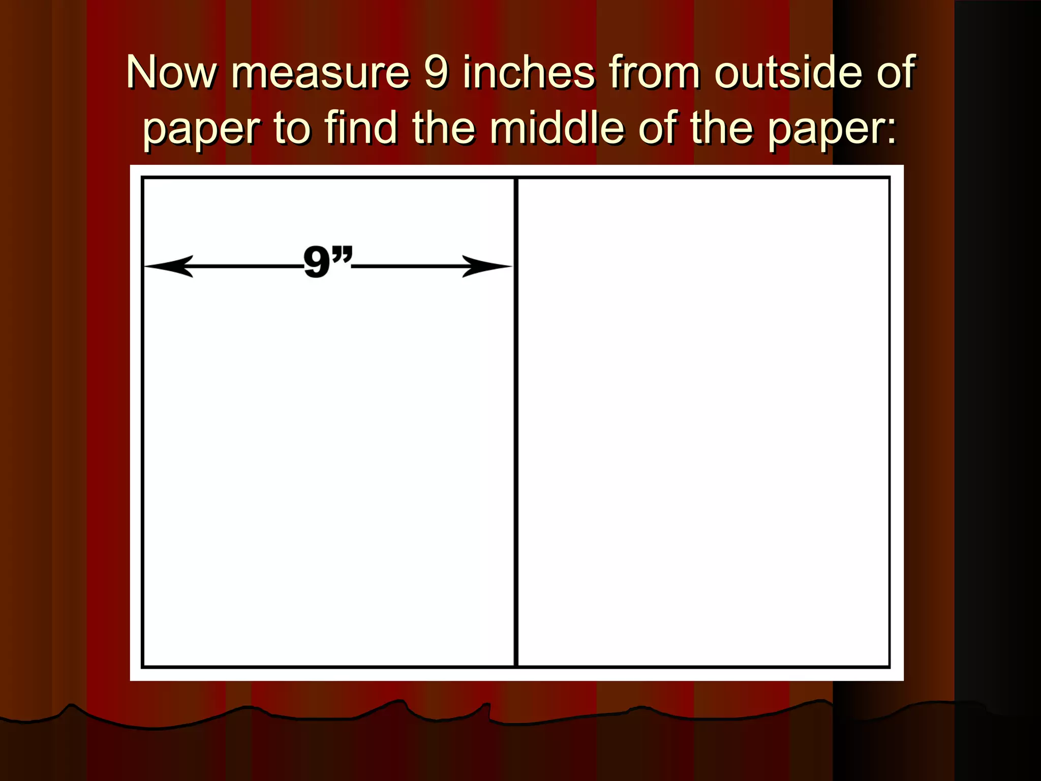 Now measure 9 inches from outside ofNow measure 9 inches from outside of
paper to find the middle of the paper:paper to find the middle of the paper:
 
