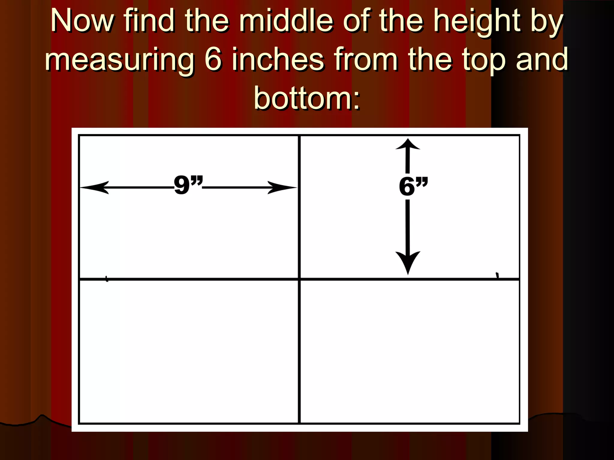 Now find the middle of the height byNow find the middle of the height by
measuring 6 inches from the top andmeasuring 6 inches from the top and
bottom:bottom:
 
