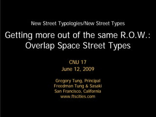 New Street Typologies/New Street Types

Getting more out of the same R.O.W.:
     Overlap Space Street Types
                     CNU 17
                  June 12, 2009

                Gregory Tung, Principal
               Freedman Tung & Sasaki
               San Francisco, California
                  www.ftscities.com
 