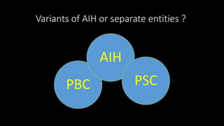 Variants of AIH or separate entities ? 
PBC 
AIH 
PSC 
 