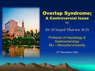 Overlap Syndrome;
A Controversial Issue
by
Dr El-Sayed Tharwa M.D.
Professor of Hepatology &
Gastroenterology
NLI – Menoufia University
27th November 2020
 