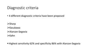Diagnostic criteria
• 4 different diagnostic criteria have been proposed
Sharp
Kasukawa
Alarcon-Segovia
Kahn
 Highest sensitivity 62% and specificity 86% with Alarcon-Segovia
 