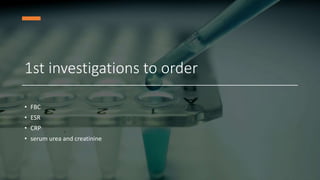 1st investigations to order
• FBC
• ESR
• CRP
• serum urea and creatinine
 