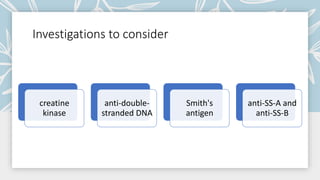 Investigations to consider
creatine
kinase
anti-double-
stranded DNA
Smith's
antigen
anti-SS-A and
anti-SS-B
 
