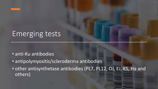 Emerging tests
• anti-Ku antibodies
• antipolymyositis/scleroderma antibodies
• other antisynthetase antibodies (PL7, PL12, OJ, EJ, KS, Ha and
others)
 