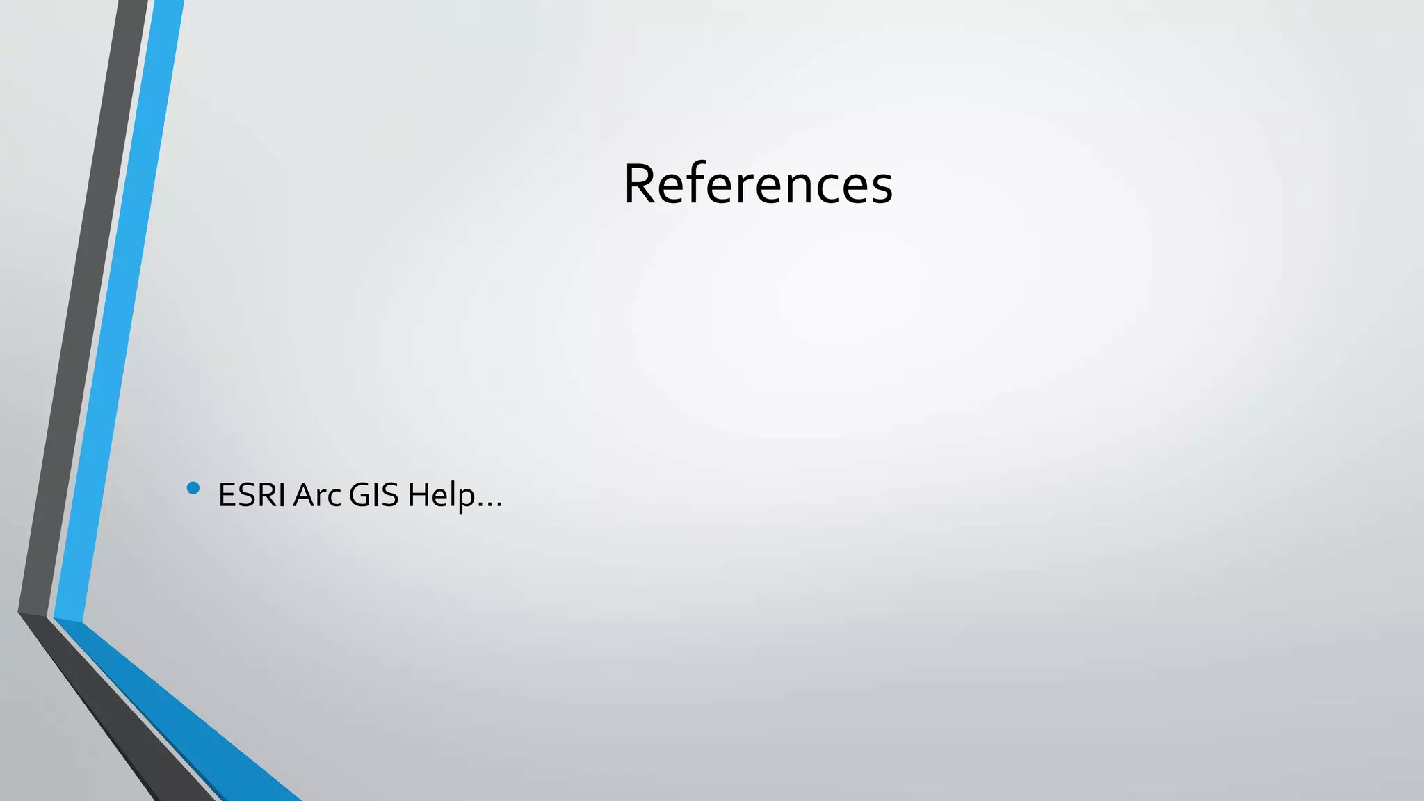 References
• ESRI Arc GIS Help…