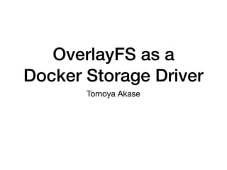 OverlayFS as a
Docker Storage Driver
Tomoya Akase
 