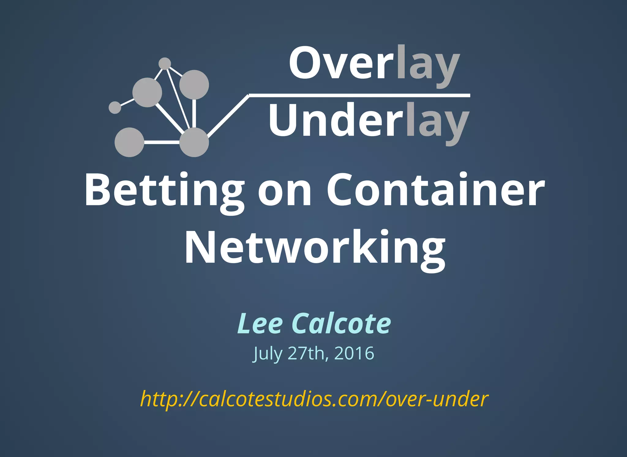 Betting on Container
Networking
Lee Calcote
July 27th, 2016
Overlay
Underlay 
http://calcotestudios.com/over-under
 