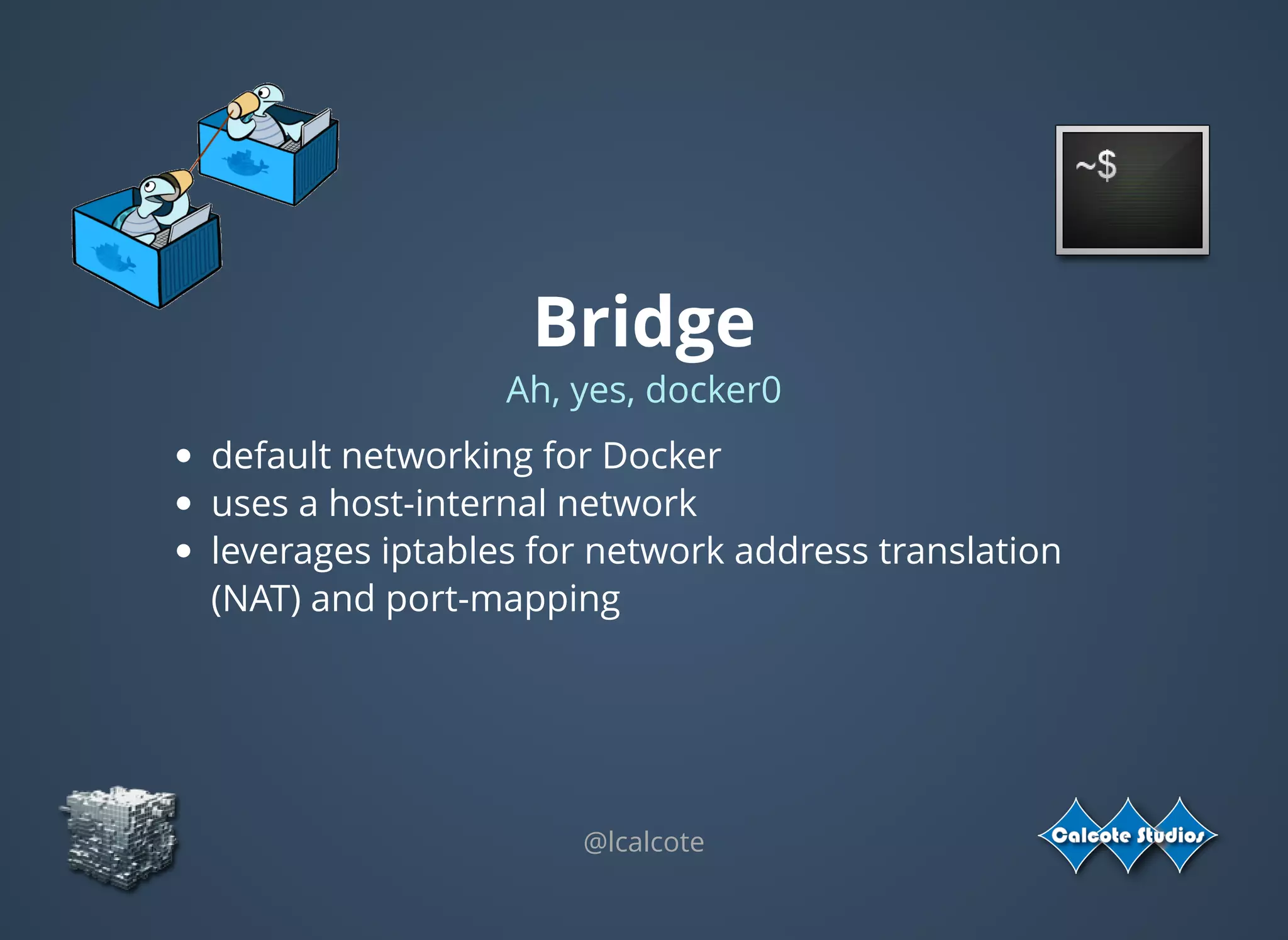 Bridge
Ah, yes, docker0
default networking for Docker
uses a host-internal network
leverages iptables for network address translation
(NAT) and port-mapping
@lcalcote
 