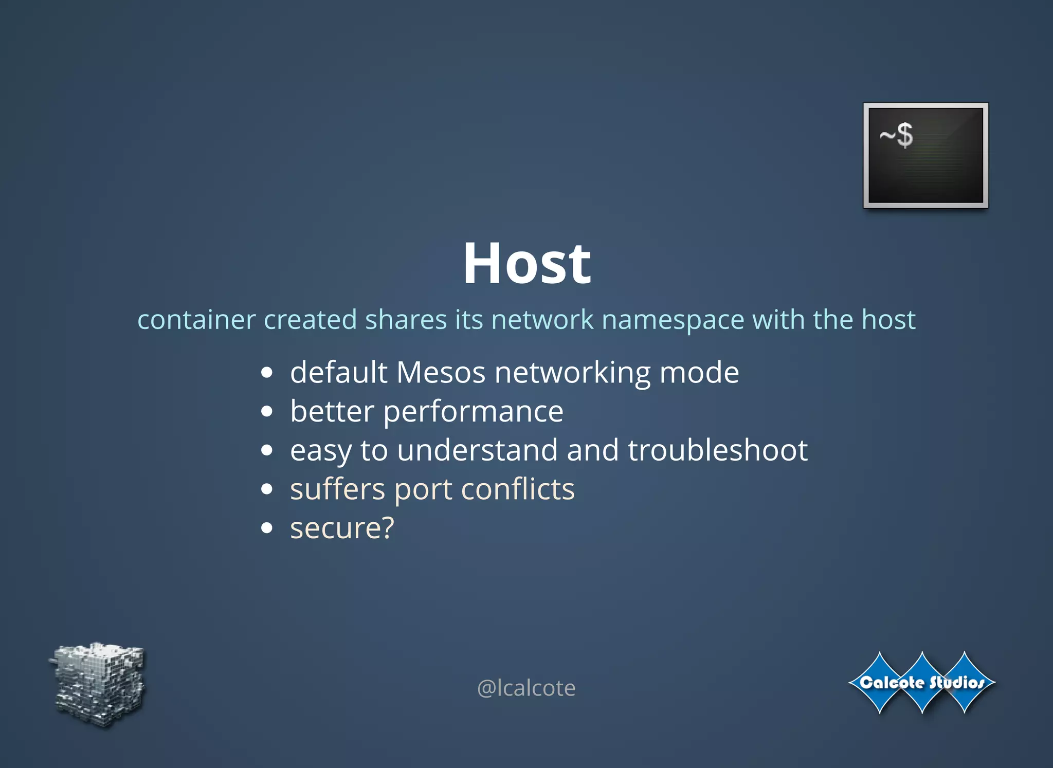 Host
container created shares its network namespace with the host
default Mesos networking mode
better performance 
easy to understand and troubleshoot
suﬀers port conﬂicts
secure?
@lcalcote
 