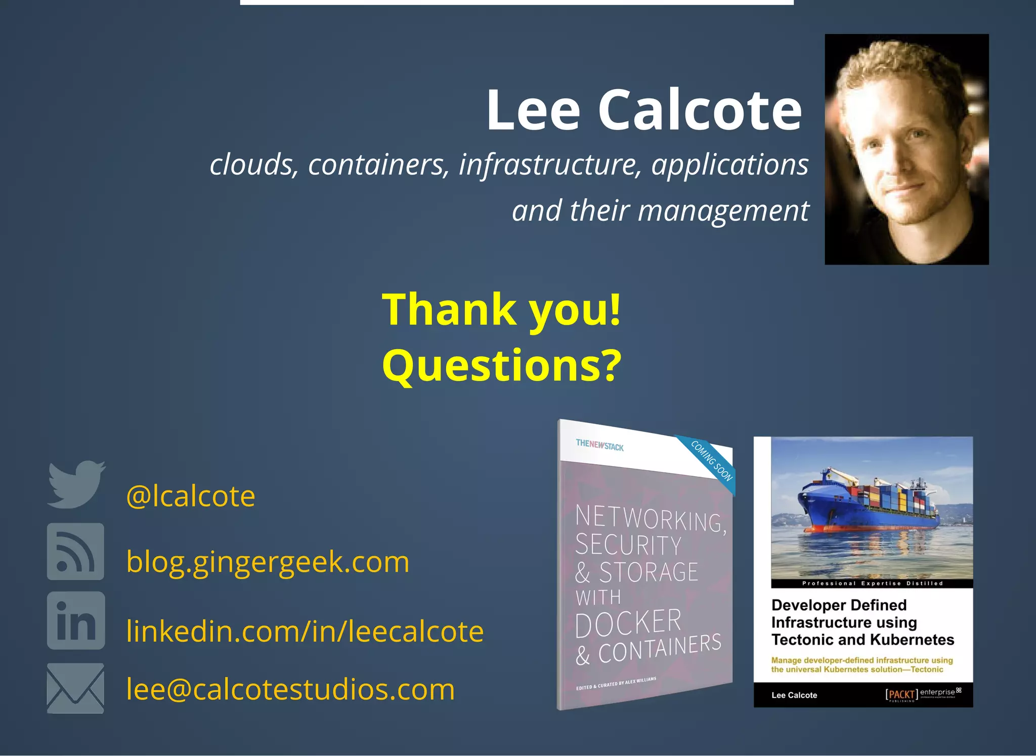 Lee Calcote
clouds, containers, infrastructure, applications
 and their management
linkedin.com/in/leecalcote
@lcalcote
blog.gingergeek.com
lee@calcotestudios.com
Thank you!
Questions?
 