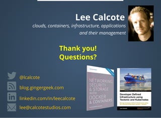 Lee Calcote
clouds, containers, infrastructure, applications
 and their management
linkedin.com/in/leecalcote
@lcalcote
blog.gingergeek.com
lee@calcotestudios.com
Thank you!
Questions?
 