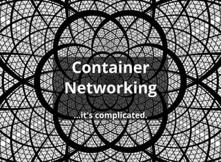Container
Networking
 
...it's complicated.
 