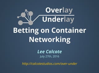 Betting on Container
Networking
Lee Calcote
July 27th, 2016
Overlay
Underlay 
http://calcotestudios.com/over-under
 
