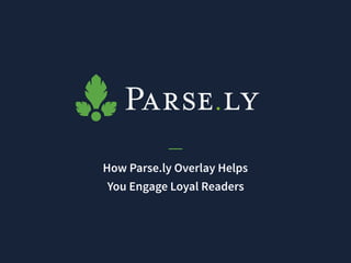 How Parse.ly Overlay Helps  
You Engage Loyal Readers
 